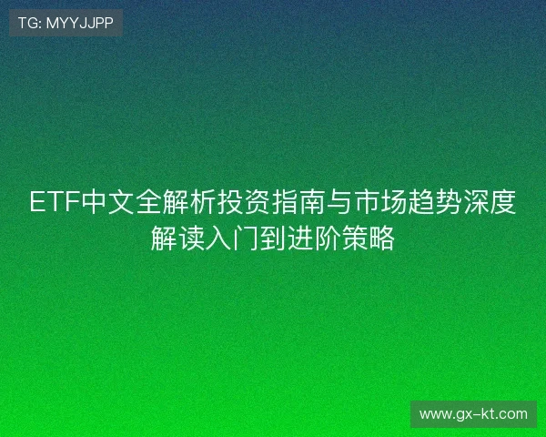 ETF中文全解析投资指南与市场趋势深度解读入门到进阶策略